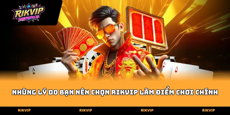 nhung ly do ban nen chon rikvip lam diem choi chinh